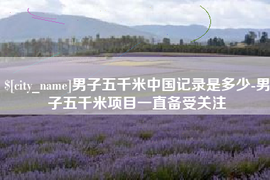 甘肃男子五千米中国记录是多少-男子五千米项目一直备受关注