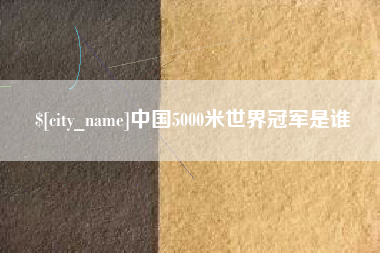 甘肃中国5000米世界冠军是谁