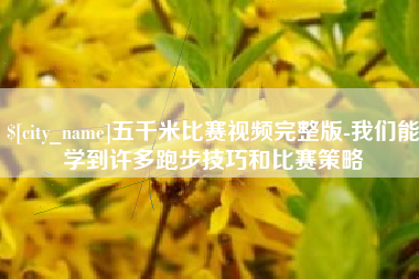 甘肃五千米比赛视频完整版-我们能学到许多跑步技巧和比赛策略