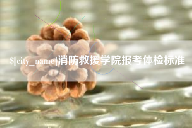 甘肃消防救援学院报考体检标准