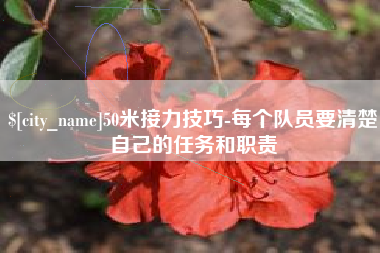 甘肃50米接力技巧-每个队员要清楚自己的任务和职责