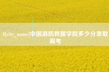 甘肃中国消防救援学院多少分录取高考