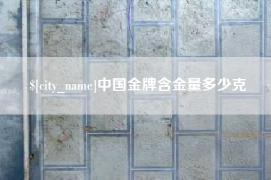 甘肃中国金牌含金量多少克