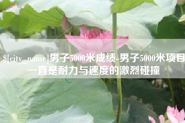 甘肃男子5000米成绩-男子5000米项目一直是耐力与速度的激烈碰撞