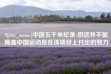 甘肃中国五千米纪录-但这并不能掩盖中国运动员在该项目上付出的努力