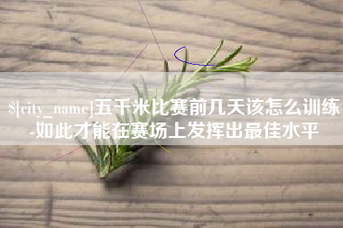 甘肃五千米比赛前几天该怎么训练-如此才能在赛场上发挥出最佳水平