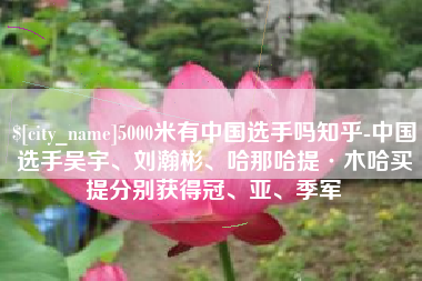 甘肃5000米有中国选手吗知乎-中国选手吴宇、刘瀚彬、哈那哈提·木哈买提分别获得冠、亚、季军