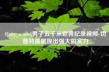 甘肃男子五千米世界纪录视频-切普特盖展现出强大的实力
