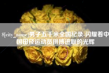 甘肃男子五千米全国纪录-闪耀着中国田径运动员拼搏进取的光辉