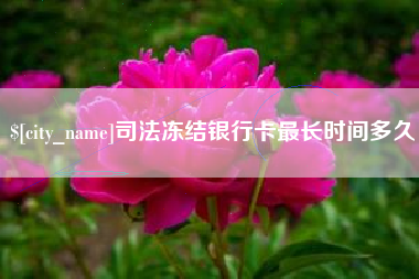 甘肃司法冻结银行卡最长时间多久