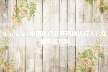 甘肃中国执行公开网被执行人名单查询孟凡鹏