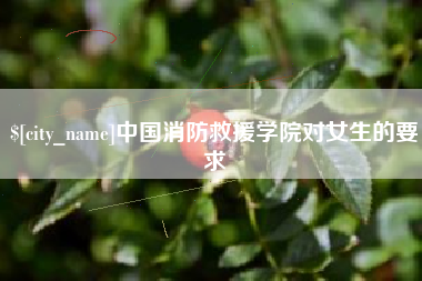 甘肃中国消防救援学院对女生的要求