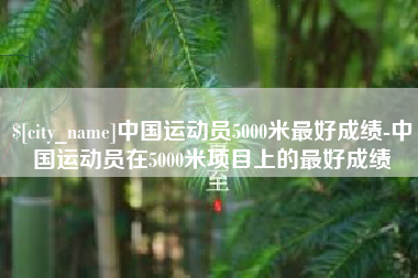 甘肃中国运动员5000米最好成绩-中国运动员在5000米项目上的最好成绩