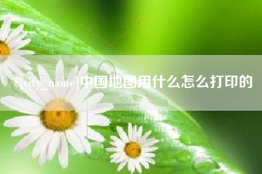 甘肃中国地图用什么怎么打印的