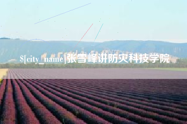 甘肃张雪峰讲防灾科技学院