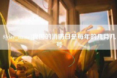 甘肃我国的消防日是每年的几月几号