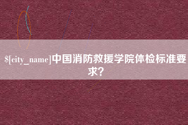 甘肃中国消防救援学院体检标准要求？