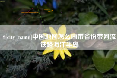 甘肃中国地图怎么画带省份带河流铁路海洋半岛