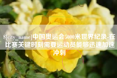 甘肃中国奥运会5000米世界纪录-在比赛关键时刻需要运动员能够迅速加速冲刺
