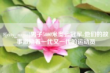 甘肃男子5000米奥运冠军-他们的故事激励着一代又一代的运动员