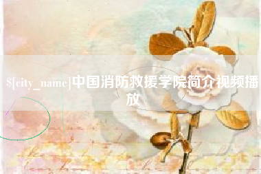甘肃中国消防救援学院简介视频播放