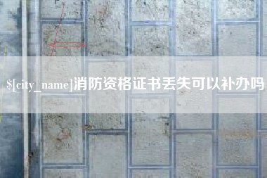 甘肃消防资格证书丢失可以补办吗