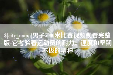 甘肃男子5000米比赛视频观看完整版-它考验着运动员的耐力、速度和坚韧不拔的精神