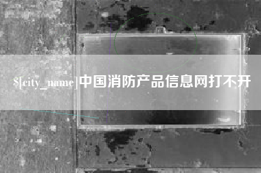 甘肃中国消防产品信息网打不开