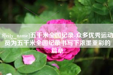甘肃五千米全国纪录-众多优秀运动员为五千米全国纪录书写下浓墨重彩的篇章