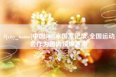 甘肃中国5000米国家记录-全国运动会作为国内顶级赛事