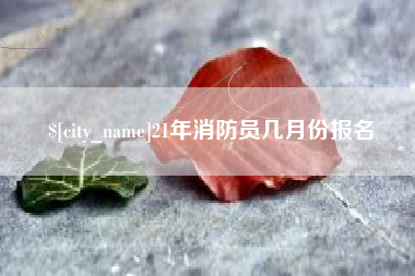 甘肃21年消防员几月份报名