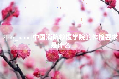 甘肃中国消防救援学院的体检要求是什么
