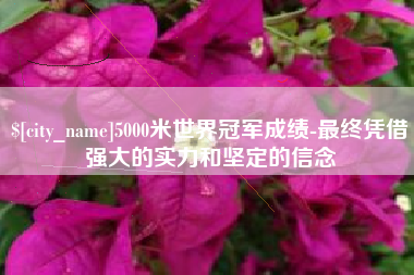 甘肃5000米世界冠军成绩-最终凭借强大的实力和坚定的信念