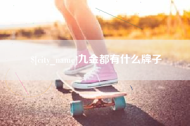 甘肃九金都有什么牌子