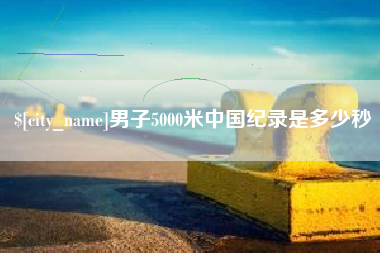 甘肃男子5000米中国纪录是多少秒