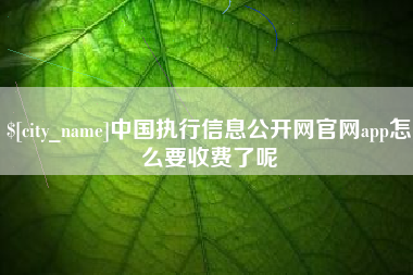 甘肃中国执行信息公开网官网app怎么要收费了呢