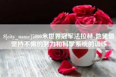 甘肃5000米世界冠军法拉赫-他凭借坚持不懈的努力和科学系统的训练
