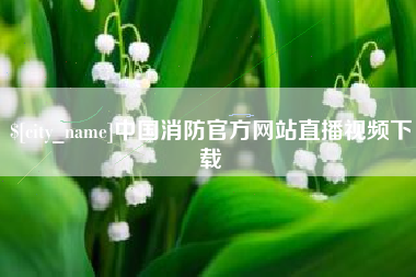 甘肃中国消防官方网站直播视频下载