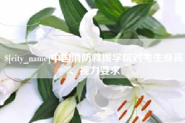 甘肃中国消防救援学院对考生身高、视力要求