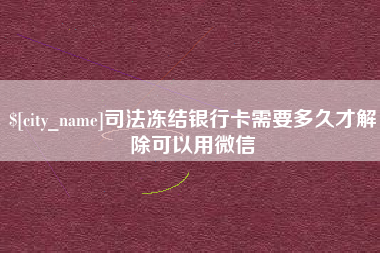 甘肃司法冻结银行卡需要多久才解除可以用微信
