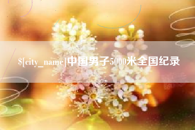 甘肃中国男子5000米全国纪录