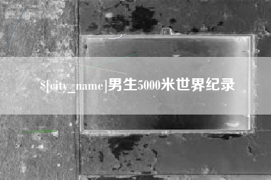 甘肃男生5000米世界纪录