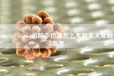 甘肃消防中控证怎么考取多大年龄能考